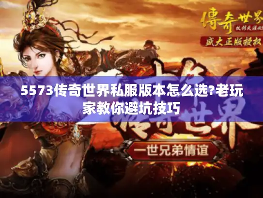5573传奇世界私服版本怎么选?老玩家教你避坑技巧