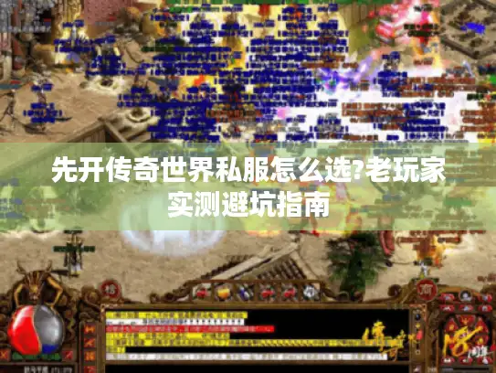 先开传奇世界私服怎么选?老玩家实测避坑指南