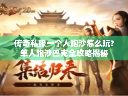 传奇私服一个人跑沙怎么玩?单人跑沙巴克全攻略揭秘