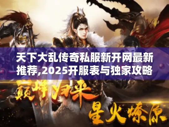 天下大乱传奇私服新开网最新推荐,2025开服表与独家攻略