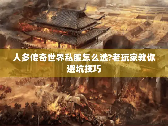 人多传奇世界私服怎么选?老玩家教你避坑技巧 人多传奇世界私服怎么选?老玩家教你避坑技巧