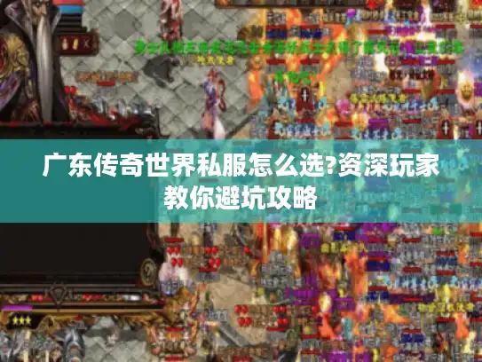 广东传奇世界私服怎么选?资深玩家教你避坑攻略