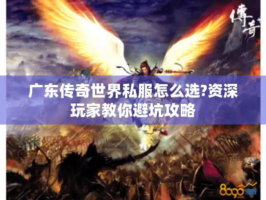 广东传奇世界私服怎么选?资深玩家教你避坑攻略