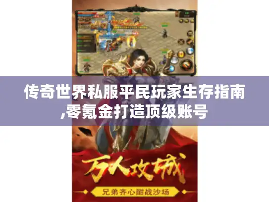 传奇世界私服平民玩家生存指南,零氪金打造顶级账号 传奇世界私服平民玩家生存指南,零氪金打造顶级账号