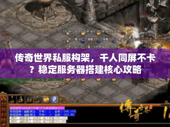 传奇世界私服构架，千人同屏不卡？稳定服务器搭建核心攻略