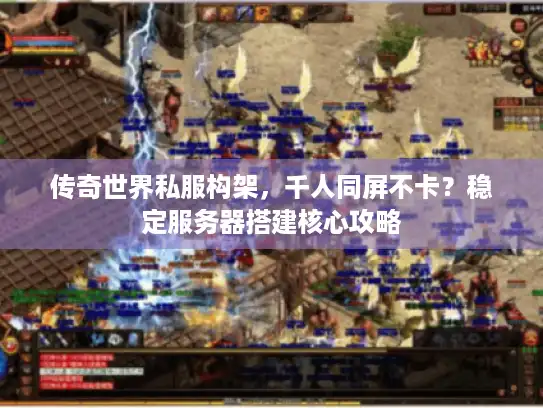 传奇世界私服构架，千人同屏不卡？稳定服务器搭建核心攻略