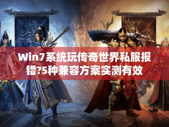 Win7系统玩传奇世界私服报错?5种兼容方案实测有效