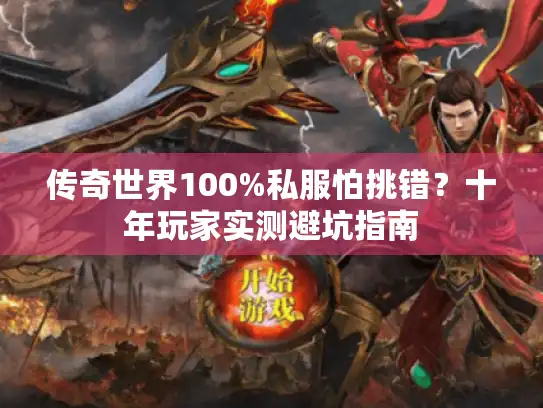 传奇世界100%私服怕挑错？十年玩家实测避坑指南