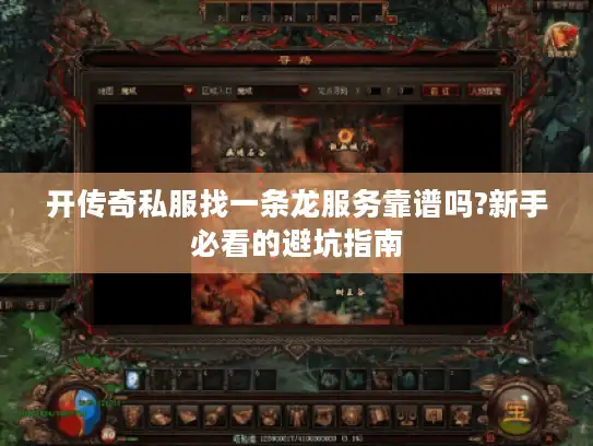 开传奇私服找一条龙服务靠谱吗?新手必看的避坑指南