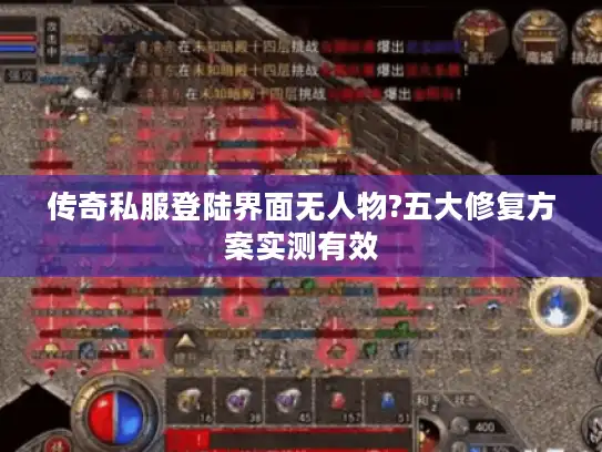 传奇私服登陆界面无人物?五大修复方案实测有效