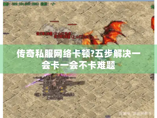 传奇私服网络卡顿?五步解决一会卡一会不卡难题