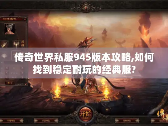传奇世界私服945版本攻略,如何找到稳定耐玩的经典服?