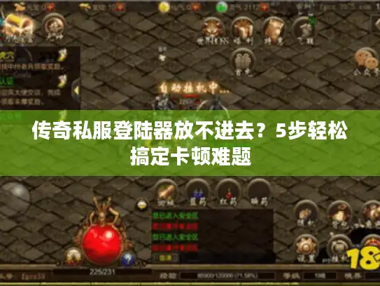 传奇私服登陆器放不进去？5步轻松搞定卡顿难题