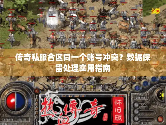传奇私服合区同一个账号冲突？数据保留处理实用指南