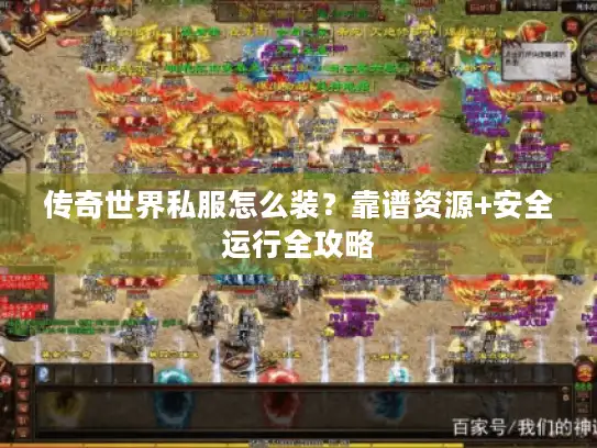 传奇世界私服怎么装？靠谱资源+安全运行全攻略