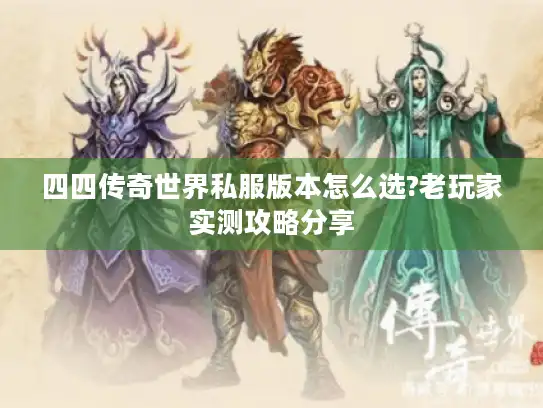 四四传奇世界私服版本怎么选?老玩家实测攻略分享