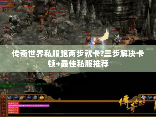 传奇世界私服跑两步就卡?三步解决卡顿+最佳私服推荐