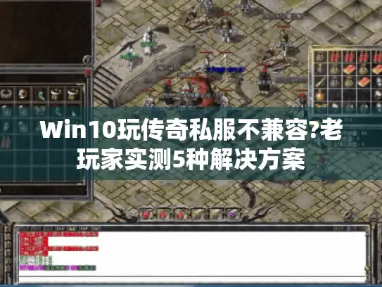 Win10玩传奇私服不兼容?老玩家实测5种解决方案