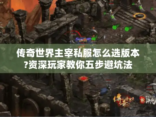 传奇世界主宰私服怎么选版本?资深玩家教你五步避坑法