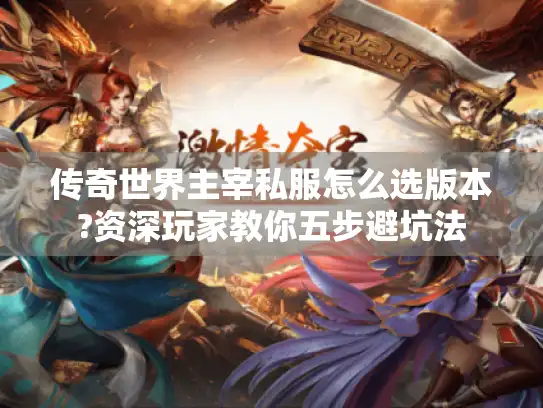 传奇世界主宰私服怎么选版本?资深玩家教你五步避坑法