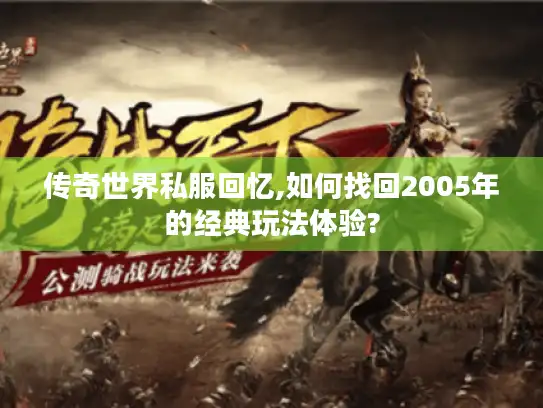 传奇世界私服回忆,如何找回2005年的经典玩法体验?