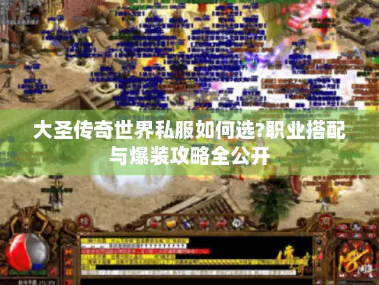 大圣传奇世界私服如何选?职业搭配与爆装攻略全公开
