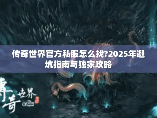 传奇世界官方私服怎么找?2025年避坑指南与独家攻略