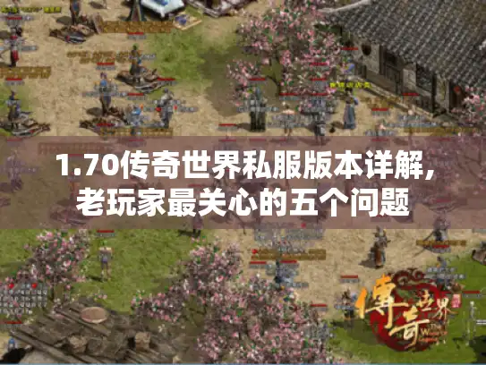 1.70传奇世界私服版本详解,老玩家最关心的五个问题 1.70传奇世界私服版本详解,老玩家最关心的五个问题