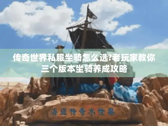 传奇世界私服坐骑怎么选?老玩家教你三个版本坐骑养成攻略