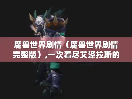 魔兽世界剧情(魔兽世界剧情完整版),一次看尽艾泽拉斯的传奇故事 魔兽世界剧情(魔兽世界剧情完整版),一次看尽艾泽拉斯的传奇故事