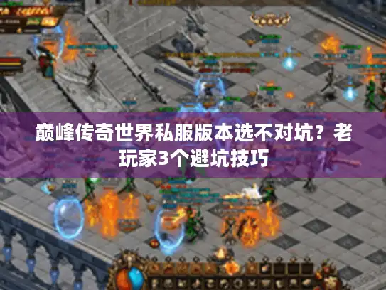 巅峰传奇世界私服版本选不对坑？老玩家3个避坑技巧