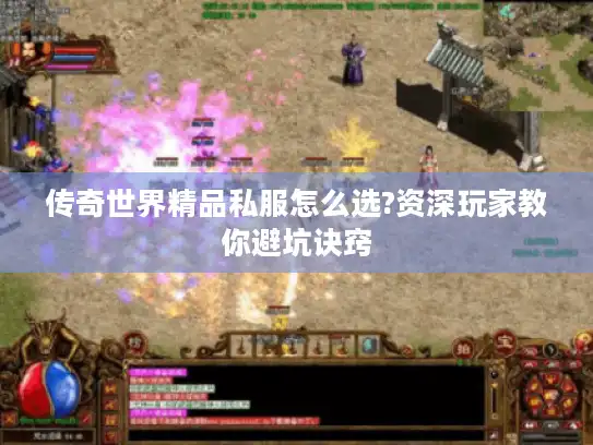 传奇世界精品私服怎么选?资深玩家教你避坑诀窍