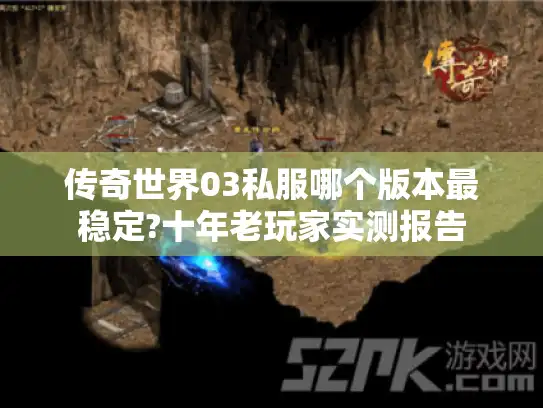 传奇世界03私服哪个版本最稳定?十年老玩家实测报告