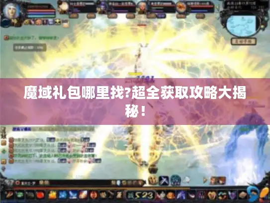 魔域礼包哪里找?超全获取攻略大揭秘！
