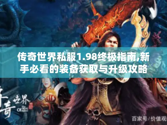 传奇世界私服1.98终极指南,新手必看的装备获取与升级攻略
