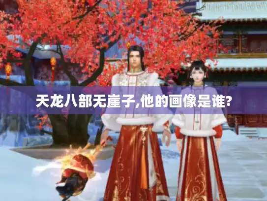 天龙八部无崖子,他的画像是谁?