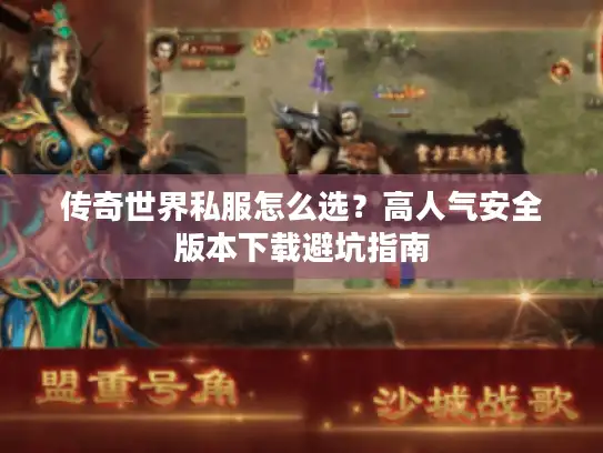 传奇世界私服怎么选?高人气安全版本下载避坑指南 传奇世界私服怎么选?高人气安全版本下载避坑指南