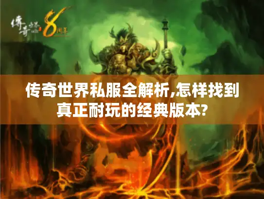 传奇世界私服全解析,怎样找到真正耐玩的经典版本?