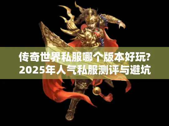 传奇世界私服哪个版本好玩?2025年人气私服测评与避坑指南