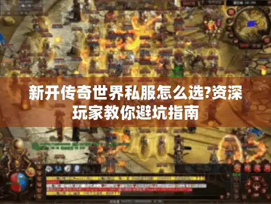 新开传奇世界私服怎么选?资深玩家教你避坑指南