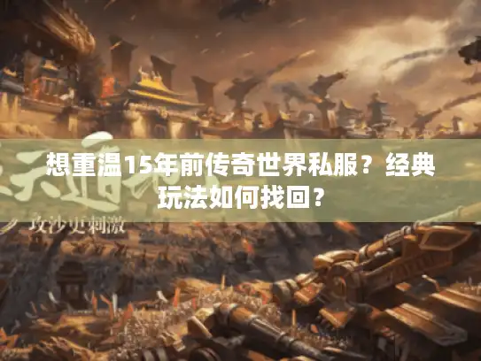 想重温15年前传奇世界私服？经典玩法如何找回？