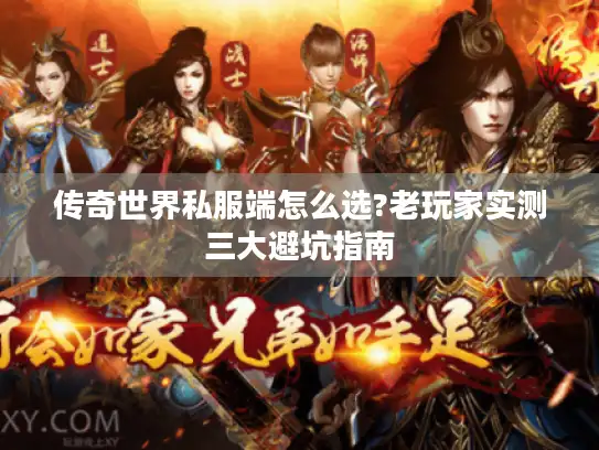传奇世界私服端怎么选?老玩家实测三大避坑指南