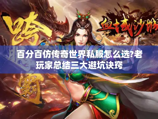 百分百仿传奇世界私服怎么选?老玩家总结三大避坑诀窍