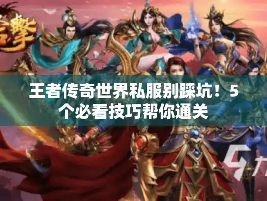 王者传奇世界私服别踩坑!5个必看技巧帮你通关 王者传奇世界私服别踩坑!5个必看技巧帮你通关