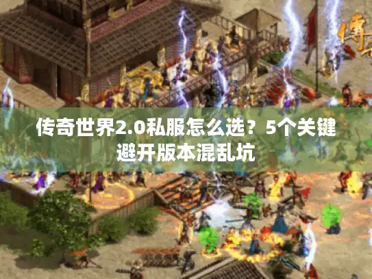 传奇世界2.0私服怎么选？5个关键避开版本混乱坑
