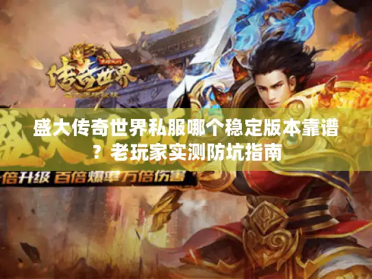 盛大传奇世界私服哪个稳定版本靠谱？老玩家实测防坑指南
