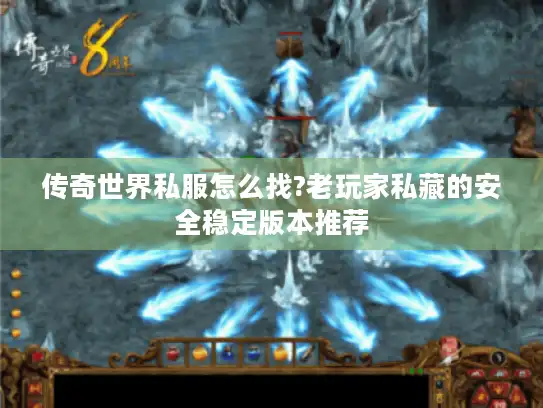 传奇世界私服怎么找?老玩家私藏的安全稳定版本推荐 传奇世界私服怎么找?老玩家私藏的安全稳定版本推荐