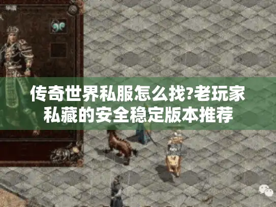 传奇世界私服怎么找?老玩家私藏的安全稳定版本推荐 传奇世界私服怎么找?老玩家私藏的安全稳定版本推荐