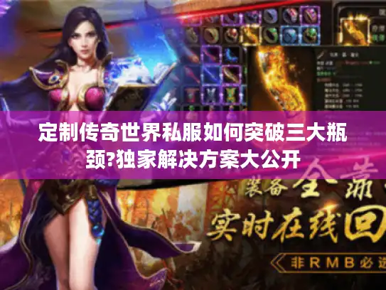 定制传奇世界私服如何突破三大瓶颈?独家解决方案大公开 定制传奇世界私服如何突破三大瓶颈?独家解决方案大公开