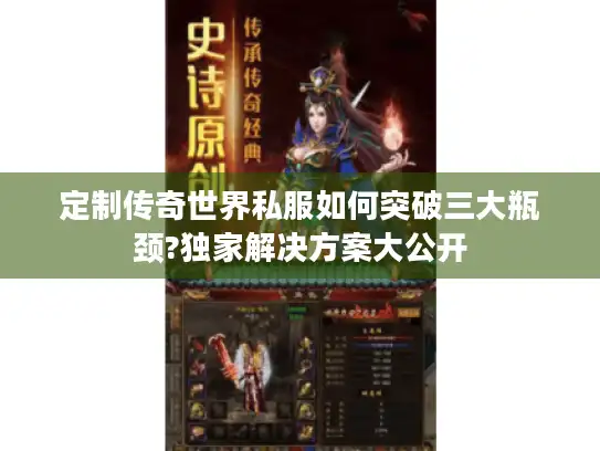 定制传奇世界私服如何突破三大瓶颈?独家解决方案大公开 定制传奇世界私服如何突破三大瓶颈?独家解决方案大公开